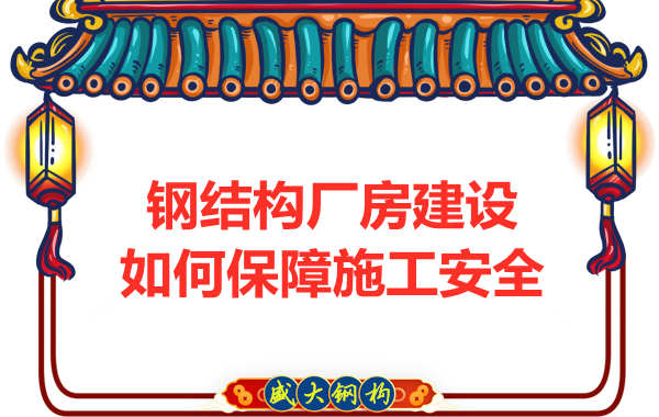 太原鋼結(jié)構(gòu)廠房建設(shè)，如何保障施工安全