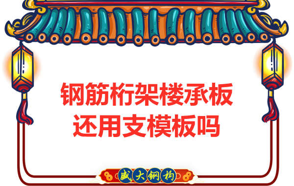 山西鋼結(jié)構(gòu)公司：鋼筋桁架樓承板施工，還用支模板嗎？