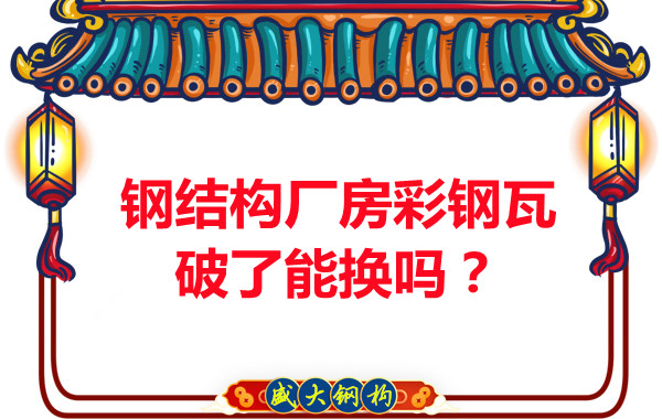 鋼結(jié)構(gòu)廠房彩鋼瓦破了能換嗎？聽聽大同鋼結(jié)構(gòu)公司怎么說
