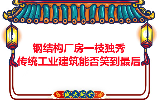 鋼結(jié)構(gòu)廠(chǎng)房一枝獨(dú)秀，傳統(tǒng)工業(yè)建筑能否笑到最后