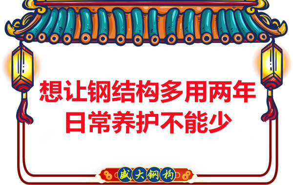 想讓鋼結構廠房多用兩年，日常養(yǎng)護不能少