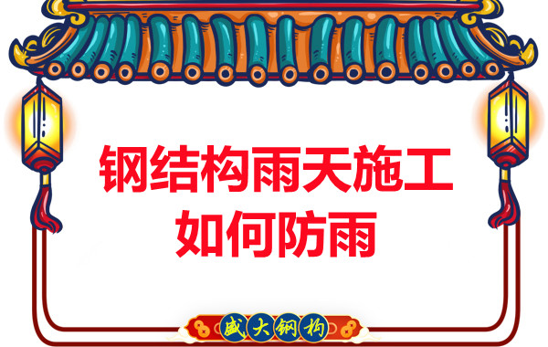 山西鋼結構廠家：鋼結構雨天施工如何防雨