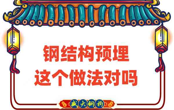 山西鋼結(jié)構(gòu)公司在鋼結(jié)構(gòu)預(yù)埋時(shí)的這個(gè)做法對(duì)嗎？