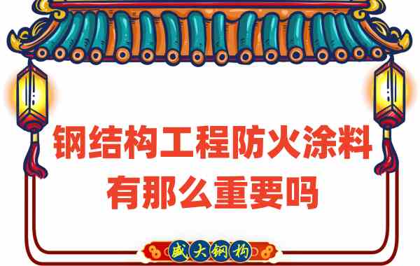 山西鋼結(jié)構(gòu)：鋼結(jié)構(gòu)工程防火涂料有那么重要嗎？